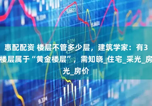 惠配配资 楼层不管多少层，建筑学家：有3类楼层属于“黄金楼层”，需知晓_住宅_采光_房价