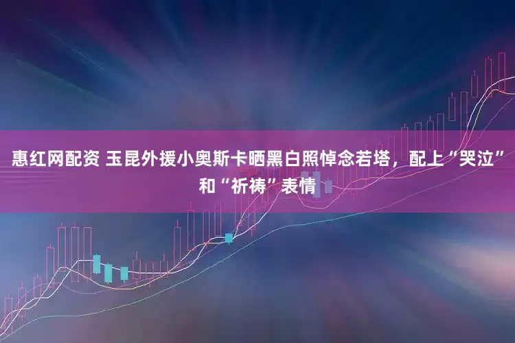 惠红网配资 玉昆外援小奥斯卡晒黑白照悼念若塔，配上“哭泣”和“祈祷”表情