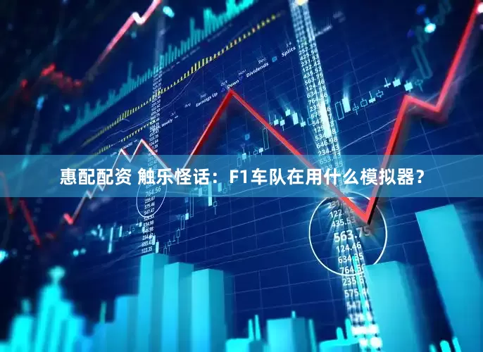 惠配配资 触乐怪话：F1车队在用什么模拟器？