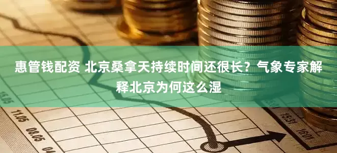 惠管钱配资 北京桑拿天持续时间还很长？气象专家解释北京为何这么湿