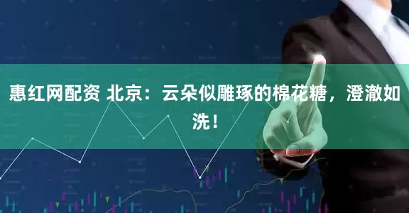 惠红网配资 北京：云朵似雕琢的棉花糖，澄澈如洗！