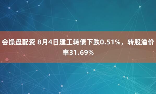 会操盘配资 8月4日建工转债下跌0.51%，转股溢价率31.69%