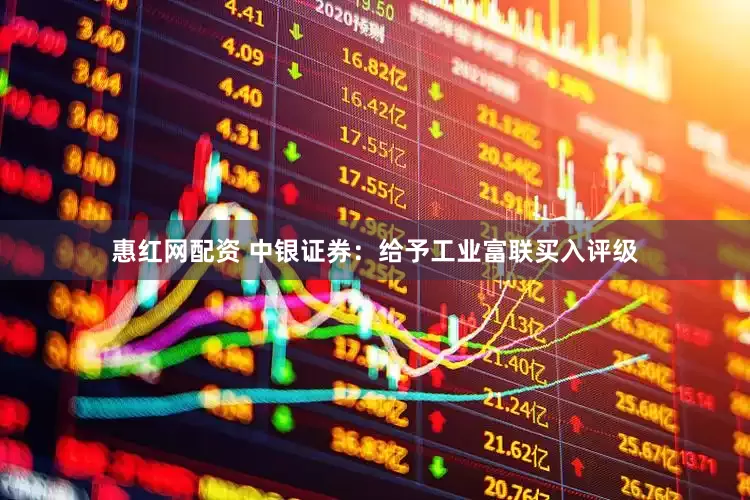 惠红网配资 中银证券：给予工业富联买入评级