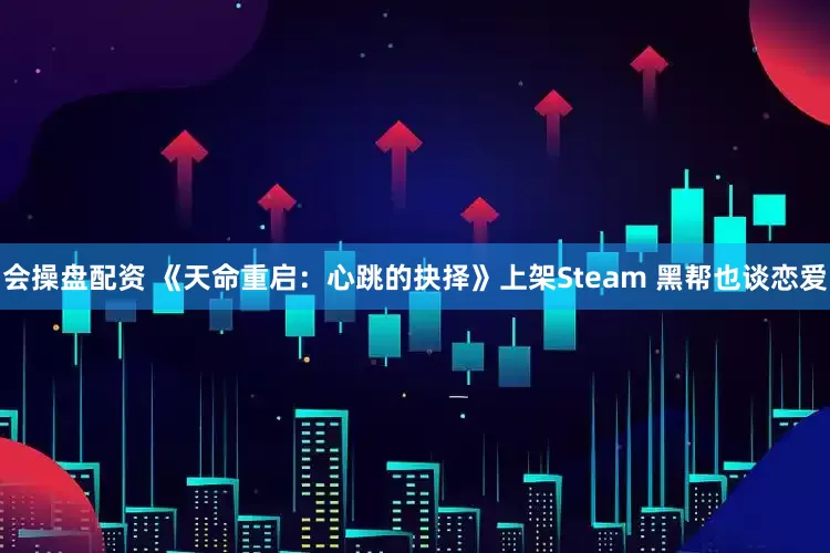 会操盘配资 《天命重启：心跳的抉择》上架Steam 黑帮也谈恋爱