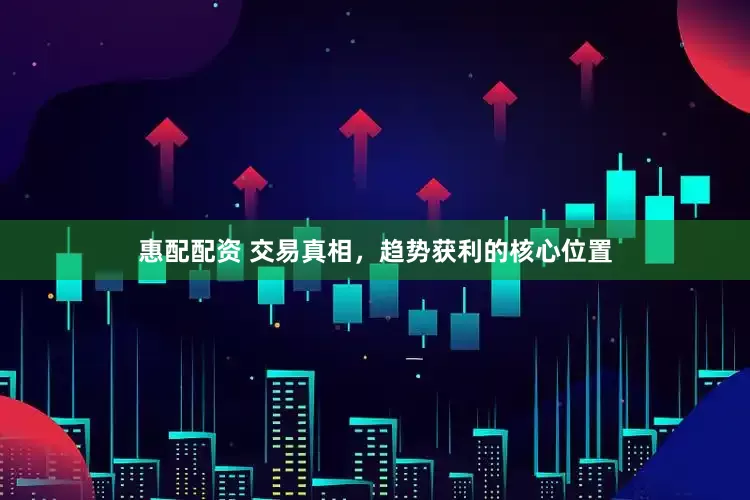 惠配配资 交易真相，趋势获利的核心位置